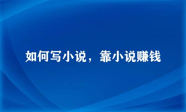 如何写小说，靠小说赚钱