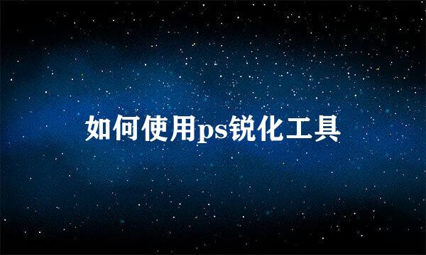 如何使用ps锐化工具
