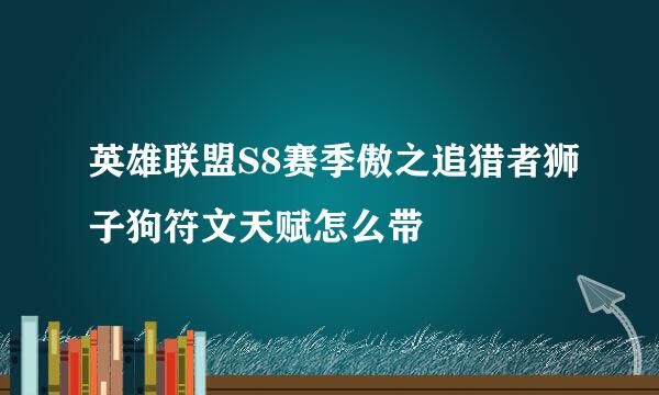 英雄联盟S8赛季傲之追猎者狮子狗符文天赋怎么带