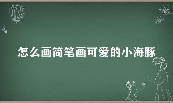 怎么画简笔画可爱的小海豚