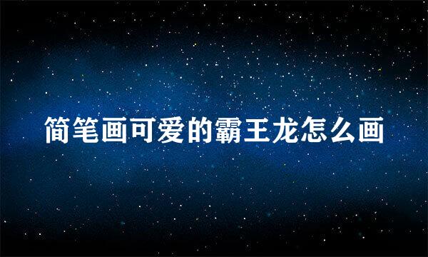 简笔画可爱的霸王龙怎么画