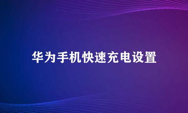 华为手机快速充电设置