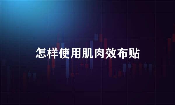 怎样使用肌肉效布贴
