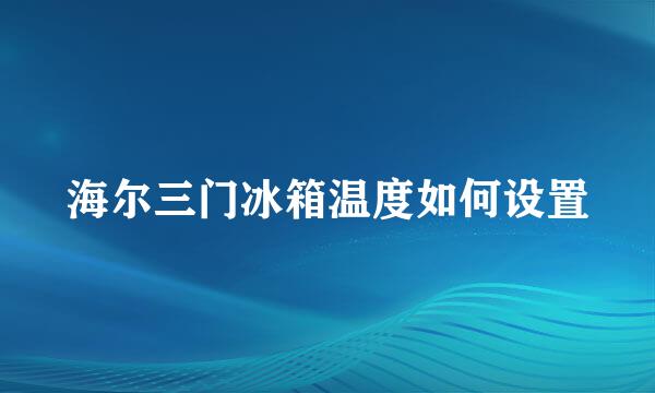 海尔三门冰箱温度如何设置