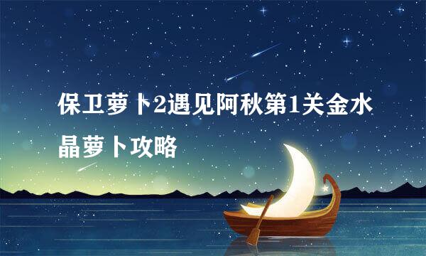 保卫萝卜2遇见阿秋第1关金水晶萝卜攻略