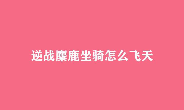 逆战麋鹿坐骑怎么飞天