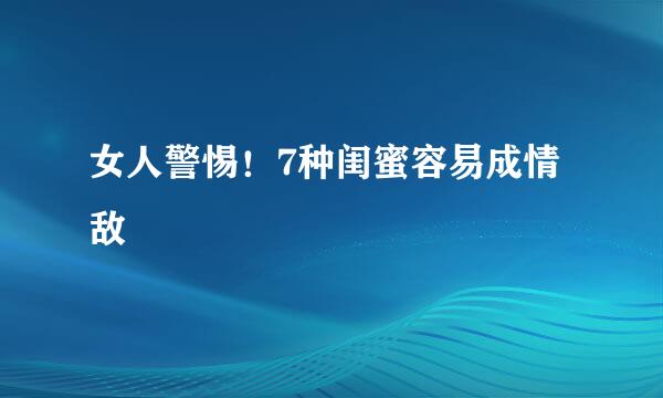 女人警惕！7种闺蜜容易成情敌
