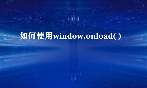如何使用window.onload()