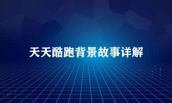 天天酷跑背景故事详解