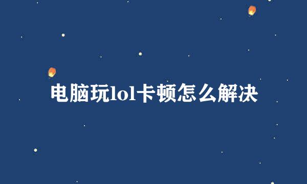 电脑玩lol卡顿怎么解决