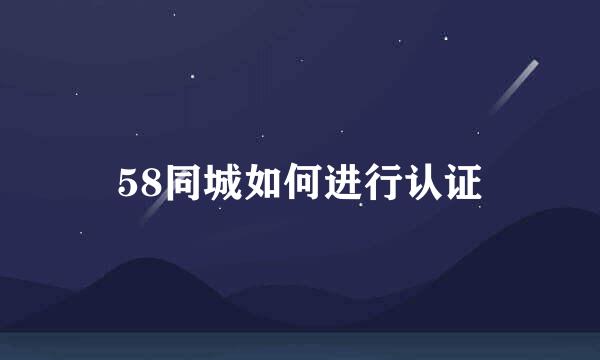 58同城如何进行认证