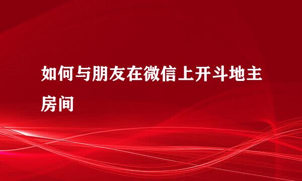 如何与朋友在微信上开斗地主房间