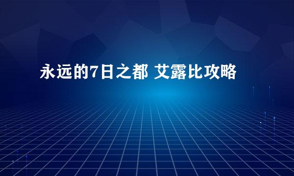 永远的7日之都 艾露比攻略