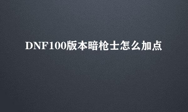 DNF100版本暗枪士怎么加点