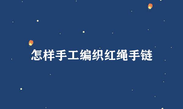 怎样手工编织红绳手链