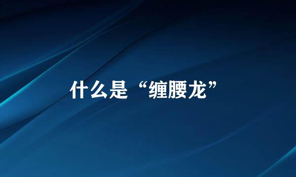 什么是“缠腰龙”
