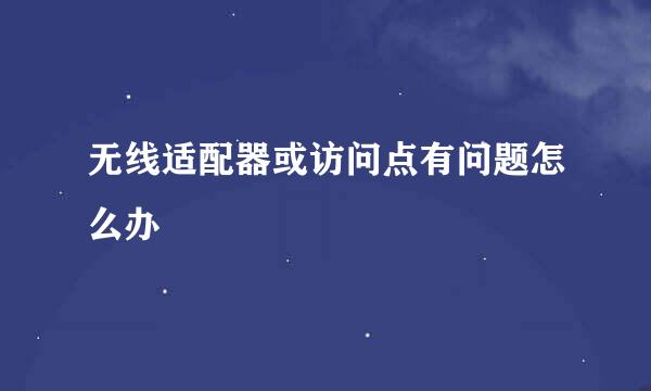 无线适配器或访问点有问题怎么办