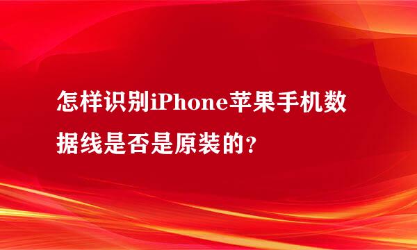 怎样识别iPhone苹果手机数据线是否是原装的？