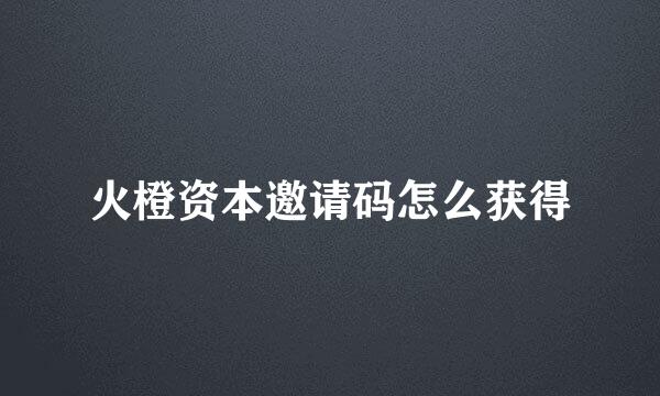 火橙资本邀请码怎么获得