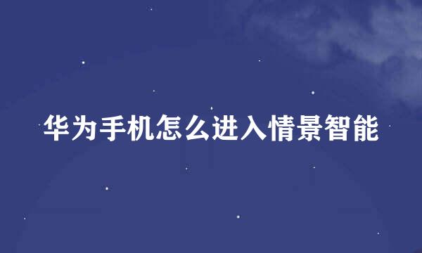 华为手机怎么进入情景智能