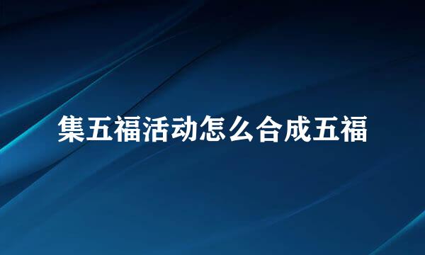 集五福活动怎么合成五福