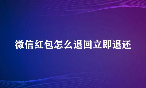 微信红包怎么退回立即退还