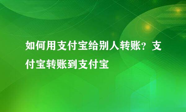 如何用支付宝给别人转账？支付宝转账到支付宝