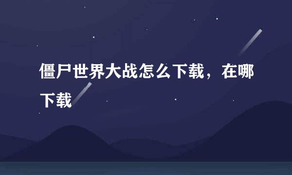 僵尸世界大战怎么下载，在哪下载