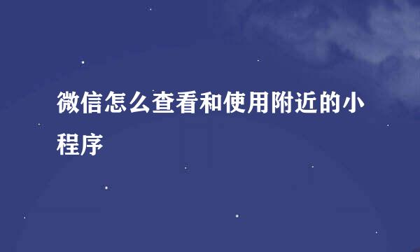 微信怎么查看和使用附近的小程序
