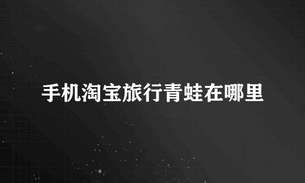 手机淘宝旅行青蛙在哪里