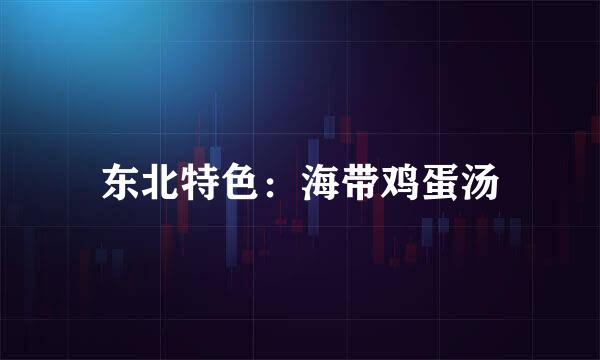 东北特色：海带鸡蛋汤