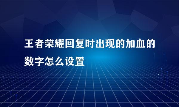 王者荣耀回复时出现的加血的数字怎么设置