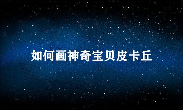如何画神奇宝贝皮卡丘