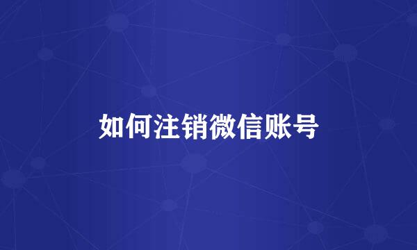 如何注销微信账号