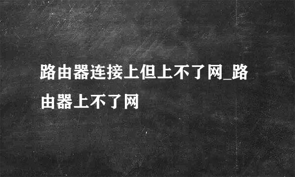 路由器连接上但上不了网_路由器上不了网