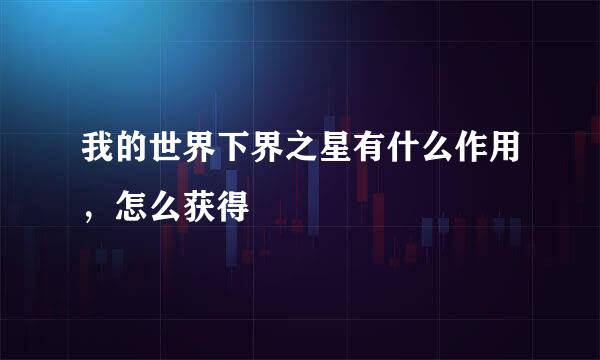 我的世界下界之星有什么作用，怎么获得