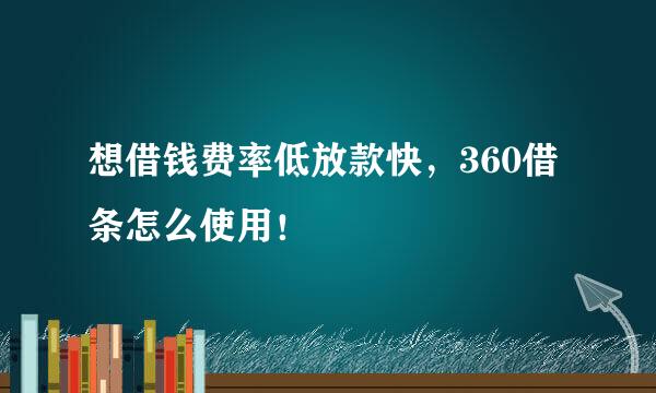 想借钱费率低放款快，360借条怎么使用！