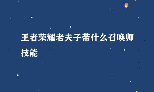 王者荣耀老夫子带什么召唤师技能