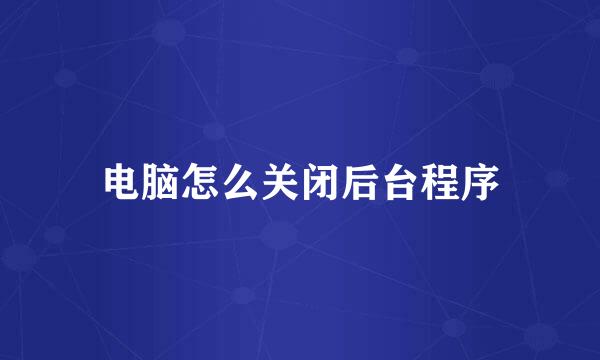 电脑怎么关闭后台程序