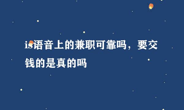 is语音上的兼职可靠吗，要交钱的是真的吗