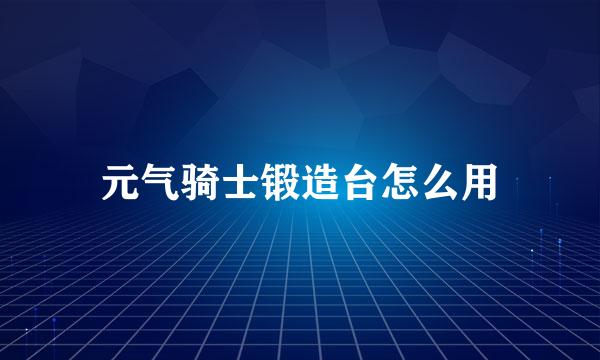元气骑士锻造台怎么用
