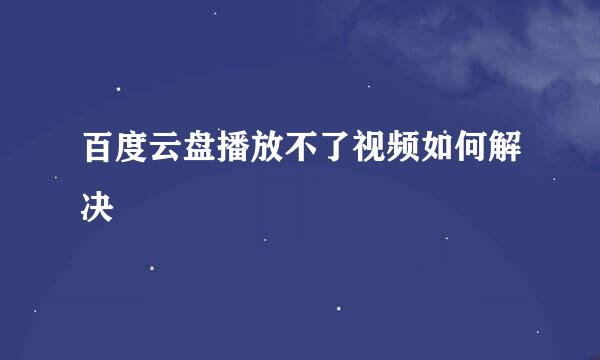 百度云盘播放不了视频如何解决