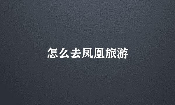 怎么去凤凰旅游