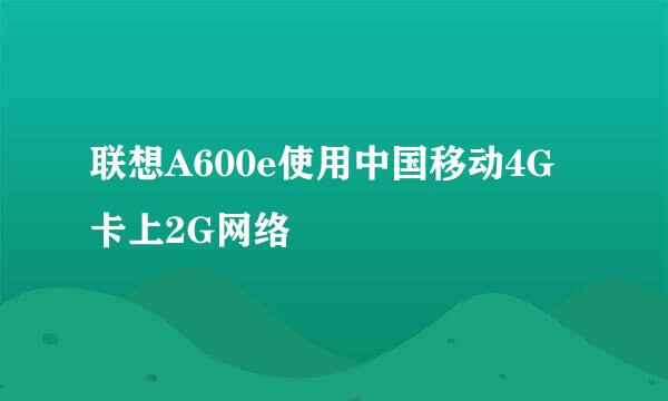 联想A600e使用中国移动4G卡上2G网络