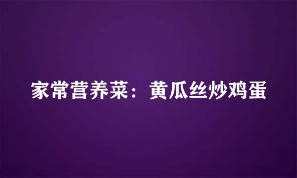 家常营养菜：黄瓜丝炒鸡蛋