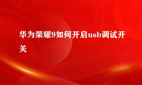 华为荣耀9如何开启usb调试开关