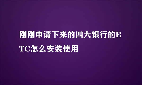 刚刚申请下来的四大银行的ETC怎么安装使用