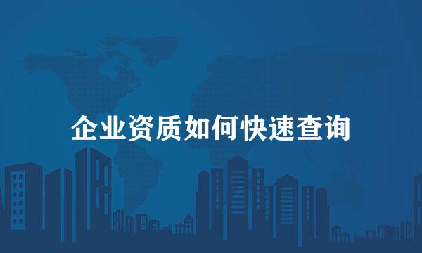 企业资质如何快速查询