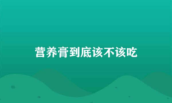 营养膏到底该不该吃