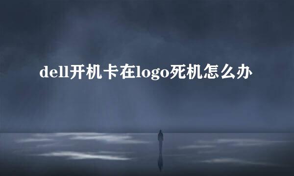 dell开机卡在logo死机怎么办